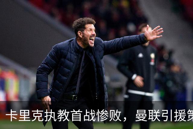 卡里克执教首战惨败，曼联引援策略亟待反思
