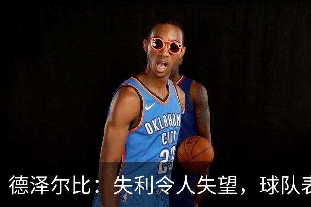 德泽尔比：失利令人失望，球队表现出现极端差异
