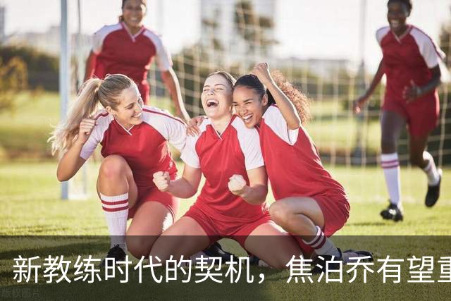新教练时代的契机，焦泊乔有望重回巅峰